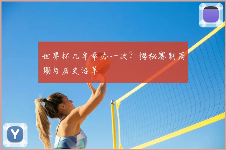 世界杯几年举办一次？揭秘赛制周期与历史沿革