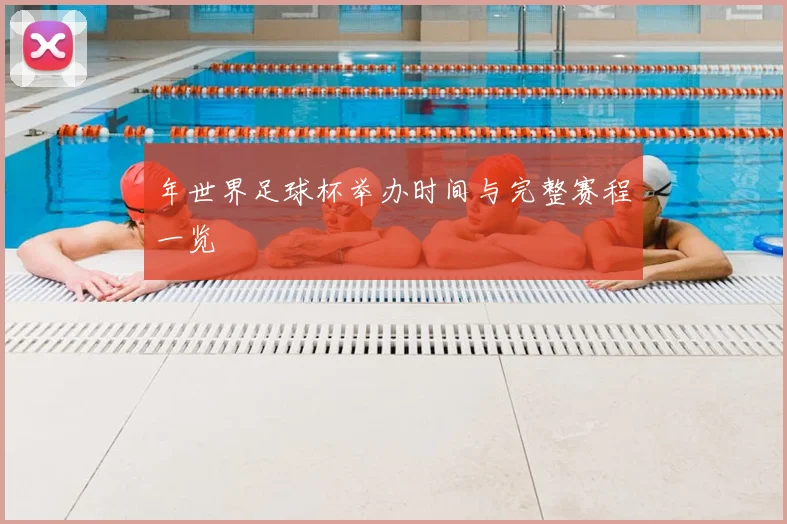 年世界足球杯举办时间与完整赛程一览