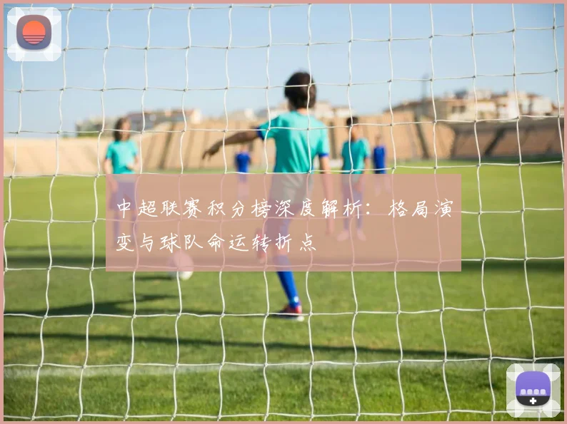 中超联赛积分榜深度解析：格局演变与球队命运转折点