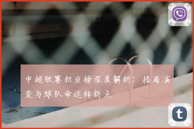 中超联赛积分榜深度解析：格局演变与球队命运转折点