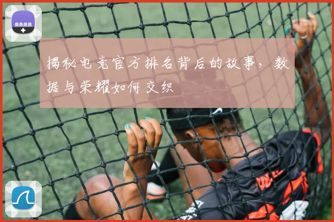 揭秘电竞官方排名背后的故事，数据与荣耀如何交织