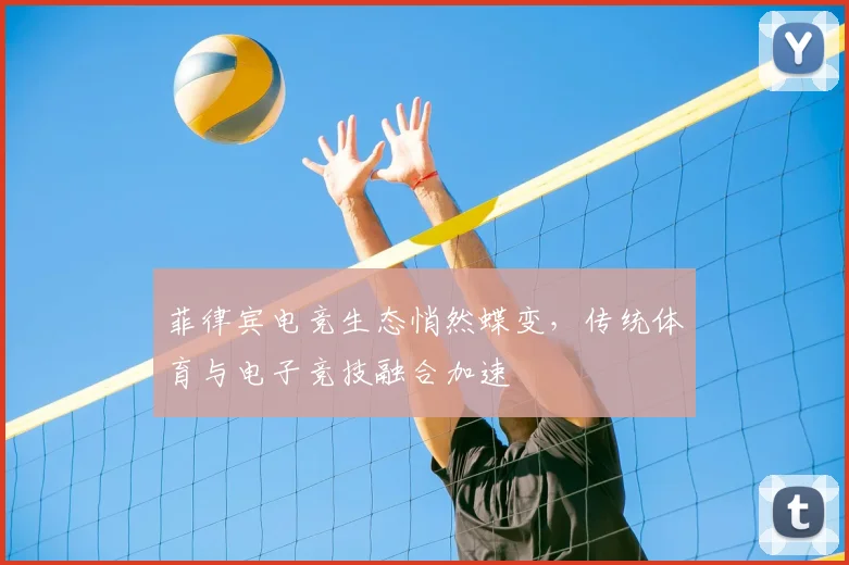 菲律宾电竞生态悄然蝶变，传统体育与电子竞技融合加速