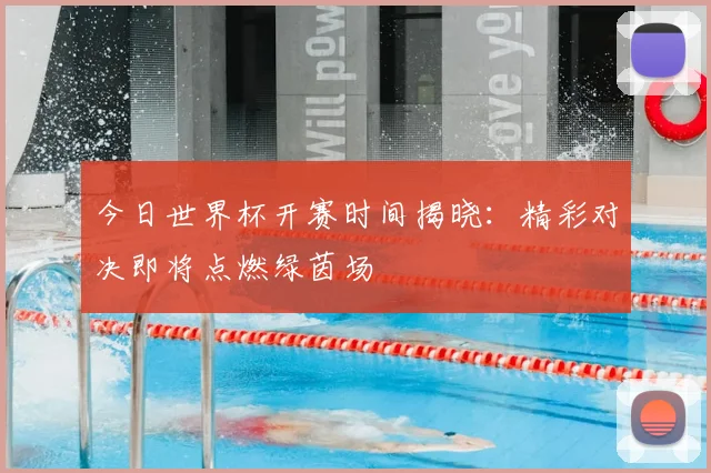 今日世界杯开赛时间揭晓：精彩对决即将点燃绿茵场