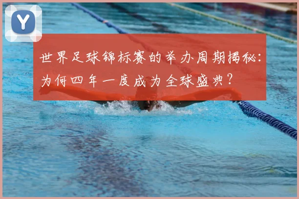 世界足球锦标赛的举办周期揭秘：为何四年一度成为全球盛典？