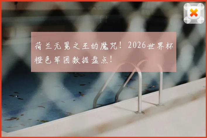 荷兰无冕之王的魔咒！2026世界杯橙色军团数据盘点！
