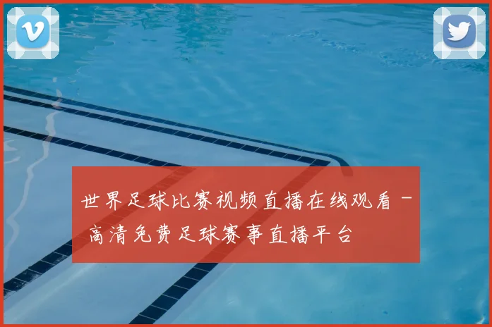 世界足球比赛视频直播在线观看 - 高清免费足球赛事直播平台