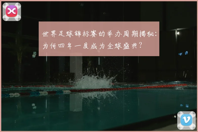 世界足球锦标赛的举办周期揭秘：为何四年一度成为全球盛典？