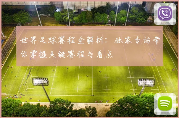 世界足球赛程全解析：独家专访带你掌握关键赛程与看点